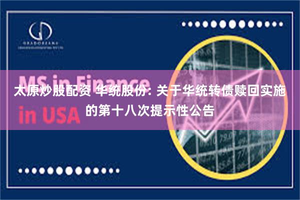 太原炒股配资 华统股份: 关于华统转债赎回实施的第十八次提示性公告