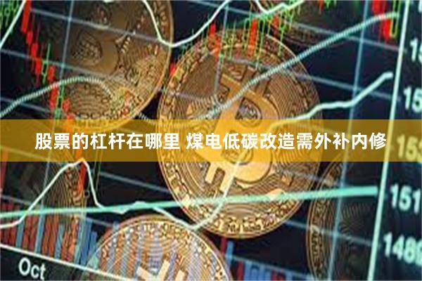 股票的杠杆在哪里 煤电低碳改造需外补内修