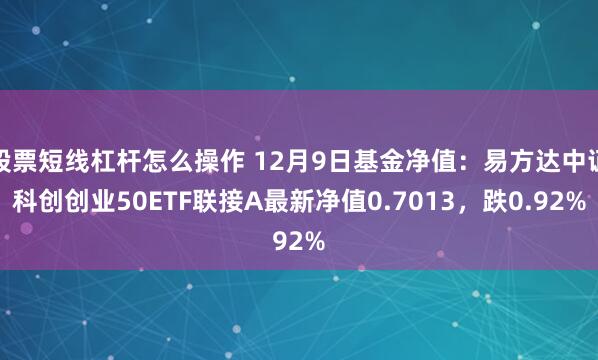 股票短线杠杆怎么操作 12月9日基金净值：易方达中证科创创业50ETF联接A最新净值0.7013，跌0.92%