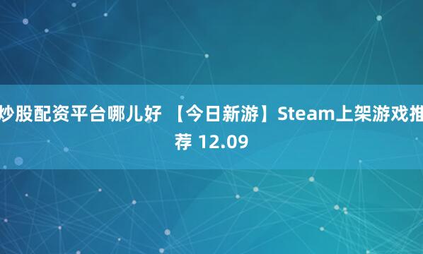 炒股配资平台哪儿好 【今日新游】Steam上架游戏推荐 12.09