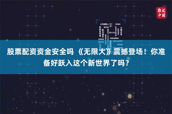 股票配资资金安全吗 《无限大》震撼登场！你准备好跃入这个新世界了吗？