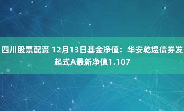 四川股票配资 12月13日基金净值：华安乾煜债券发起式A最新净值1.107