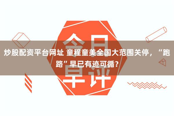 炒股配资平台网址 童程童美全国大范围关停，“跑路”早已有迹可循？