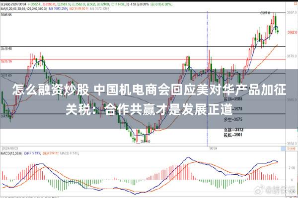 怎么融资炒股 中国机电商会回应美对华产品加征关税：合作共赢才是发展正道