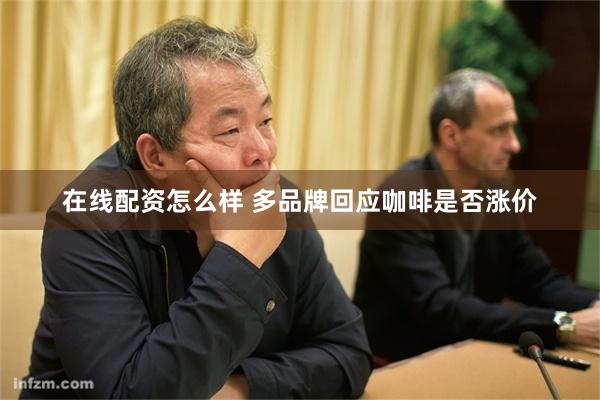 在线配资怎么样 多品牌回应咖啡是否涨价