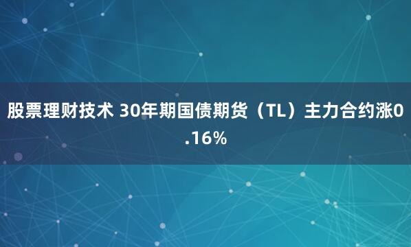 股票理财技术 30年期国债期货（TL）主力合约涨0.16%