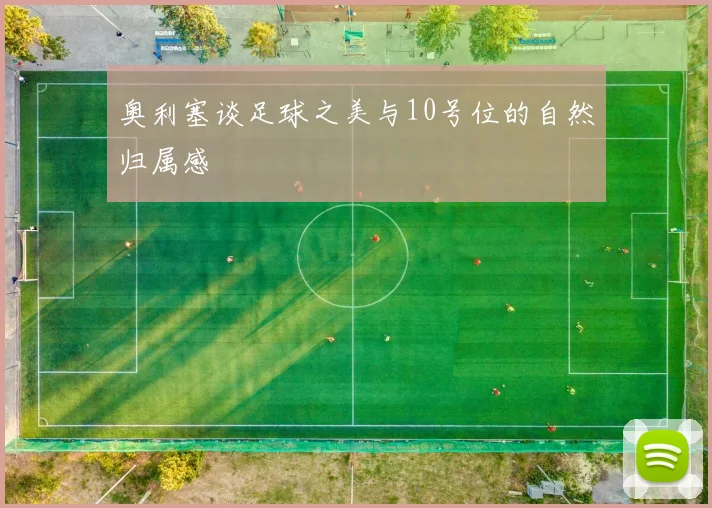 奥利塞谈足球之美与10号位的自然归属感
