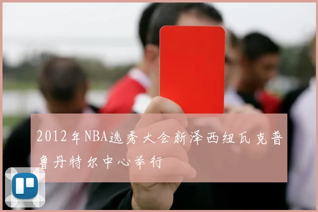 2012年NBA选秀大会新泽西纽瓦克普鲁丹特尔中心举行
