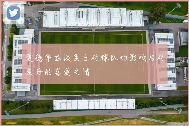 爱德华兹谈复出对球队的影响与对麦丹的喜爱之情