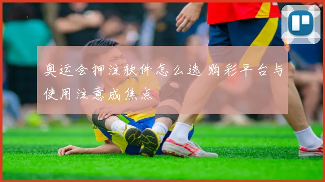 奥运会押注软件怎么选 购彩平台与使用注意成焦点