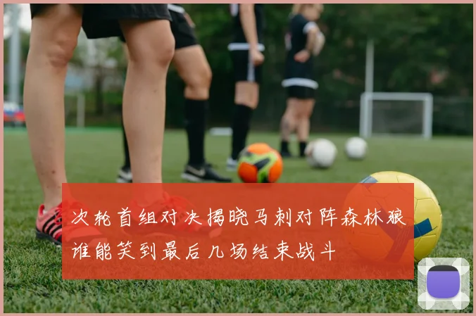 次轮首组对决揭晓马刺对阵森林狼谁能笑到最后几场结束战斗